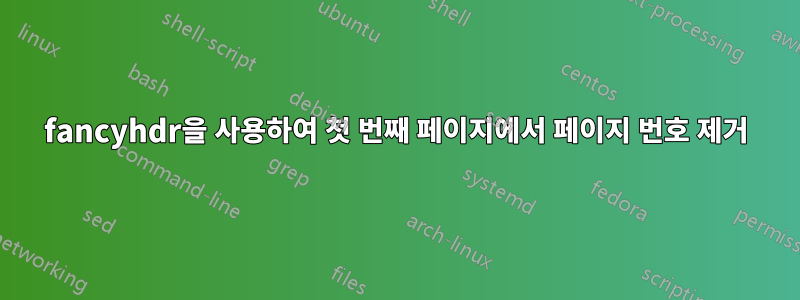 fancyhdr을 사용하여 첫 번째 페이지에서 페이지 번호 제거