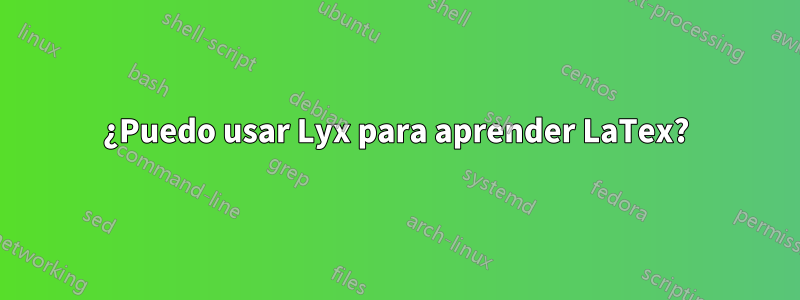 ¿Puedo usar Lyx para aprender LaTex?