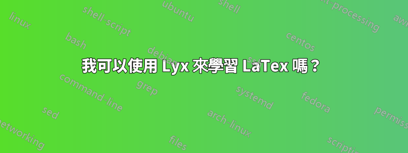 我可以使用 Lyx 來學習 LaTex 嗎？