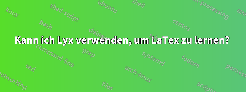 Kann ich Lyx verwenden, um LaTex zu lernen?