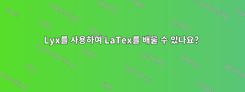 Lyx를 사용하여 LaTex를 배울 수 있나요?