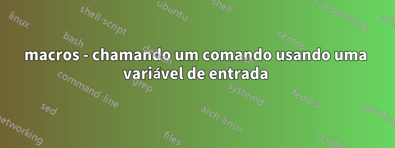 macros - chamando um comando usando uma variável de entrada