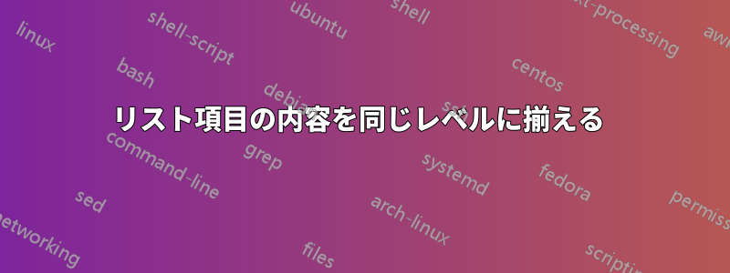 リスト項目の内容を同じレベルに揃える 