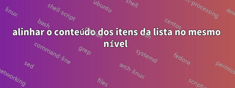 alinhar o conteúdo dos itens da lista no mesmo nível 