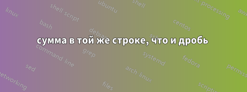 сумма в той же строке, что и дробь