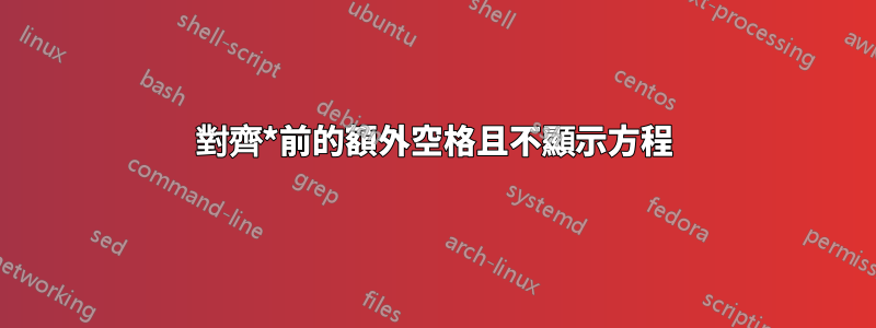 對齊*前的額外空格且不顯示方程
