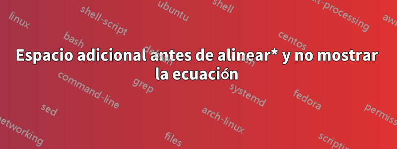 Espacio adicional antes de alinear* y no mostrar la ecuación