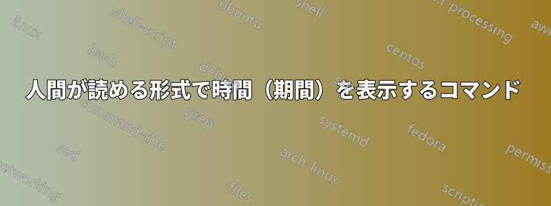 人間が読める形式で時間（期間）を表示するコマンド