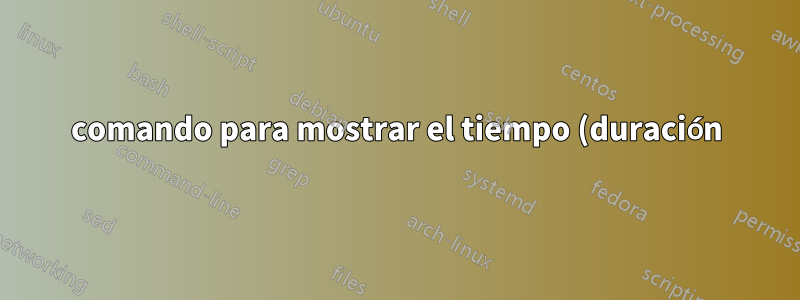 comando para mostrar el tiempo (duración) en forma legible por humanos