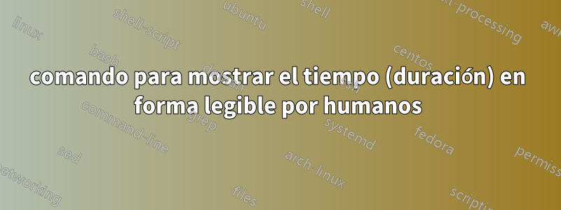 comando para mostrar el tiempo (duración) en forma legible por humanos