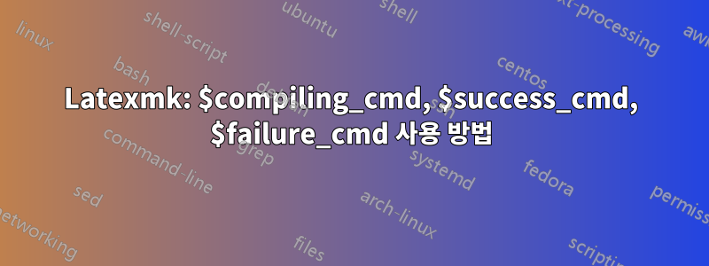 Latexmk: $compiling_cmd, $success_cmd, $failure_cmd 사용 방법