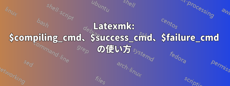 Latexmk: $compiling_cmd、$success_cmd、$failure_cmd の使い方