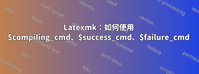Latexmk：如何使用 $compiling_cmd、$success_cmd、$failure_cmd