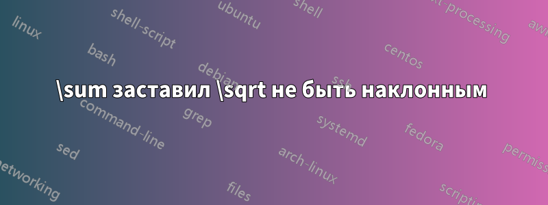 \sum заставил \sqrt не быть наклонным