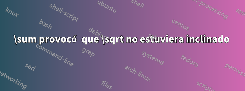 \sum provocó que \sqrt no estuviera inclinado