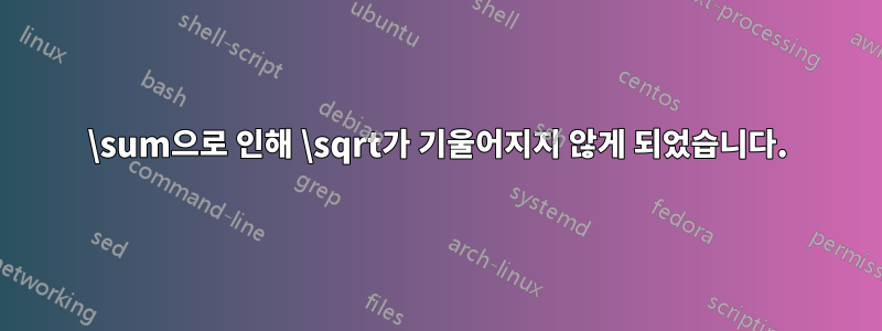 \sum으로 인해 \sqrt가 기울어지지 않게 되었습니다.