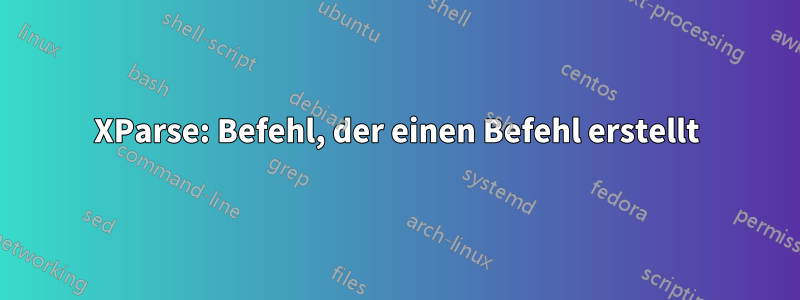 XParse: Befehl, der einen Befehl erstellt
