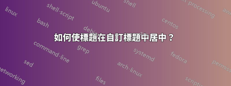 如何使標題在自訂標題中居中？