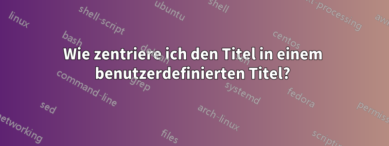 Wie zentriere ich den Titel in einem benutzerdefinierten Titel?