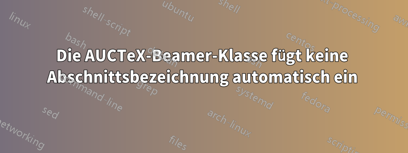 Die AUCTeX-Beamer-Klasse fügt keine Abschnittsbezeichnung automatisch ein