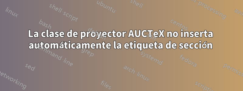 La clase de proyector AUCTeX no inserta automáticamente la etiqueta de sección