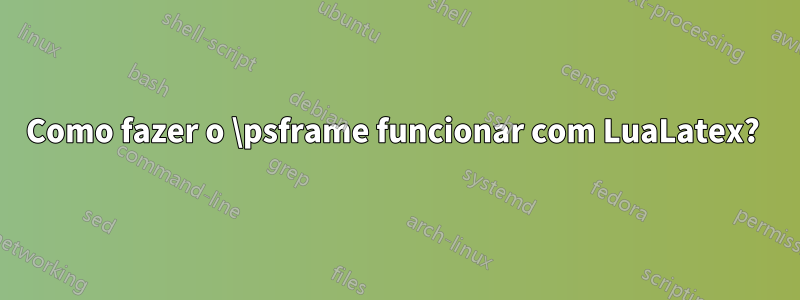 Como fazer o \psframe funcionar com LuaLatex? 