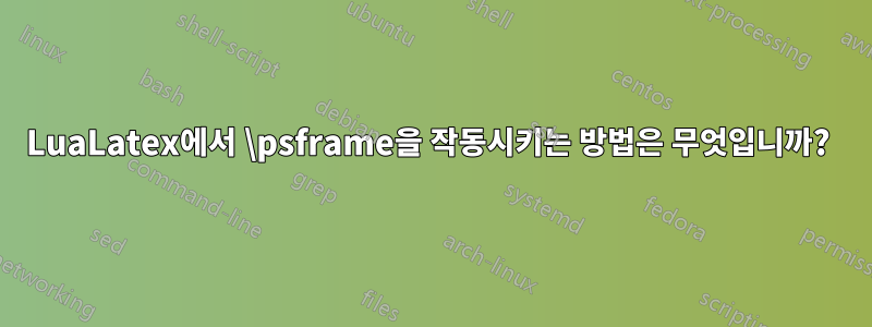 LuaLatex에서 \psframe을 작동시키는 방법은 무엇입니까? 