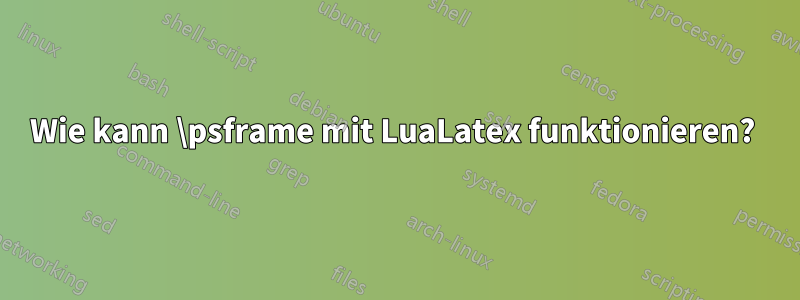 Wie kann \psframe mit LuaLatex funktionieren? 