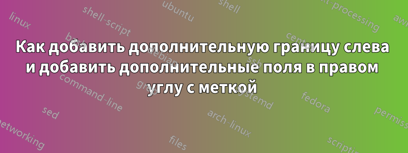 Как добавить дополнительную границу слева и добавить дополнительные поля в правом углу с меткой
