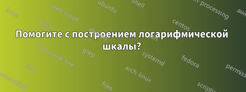 Помогите с построением логарифмической шкалы?