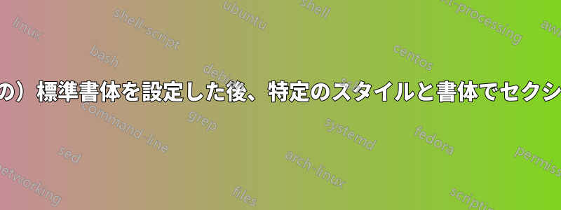 新しい(別の)標準書体を設定した後、特定のスタイルと書体でセクションを書く