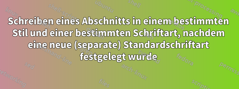 Schreiben eines Abschnitts in einem bestimmten Stil und einer bestimmten Schriftart, nachdem eine neue (separate) Standardschriftart festgelegt wurde