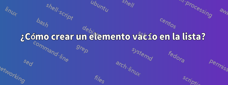 ¿Cómo crear un elemento vacío en la lista?
