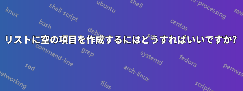 リストに空の項目を作成するにはどうすればいいですか?