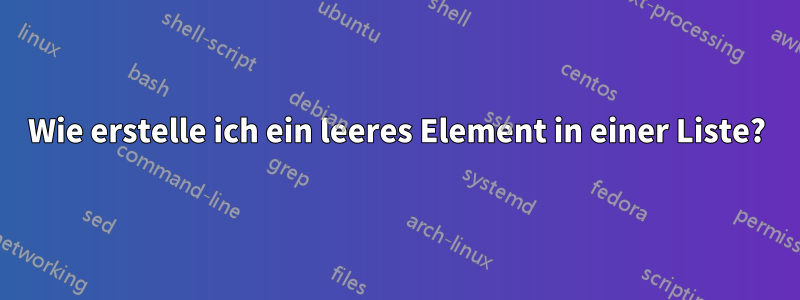 Wie erstelle ich ein leeres Element in einer Liste?