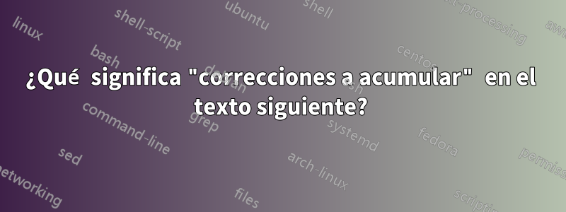 ¿Qué significa "correcciones a acumular" en el texto siguiente?