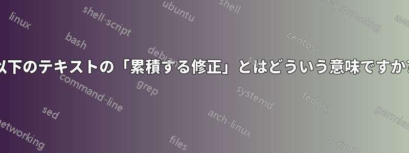 以下のテキストの「累積する修正」とはどういう意味ですか?