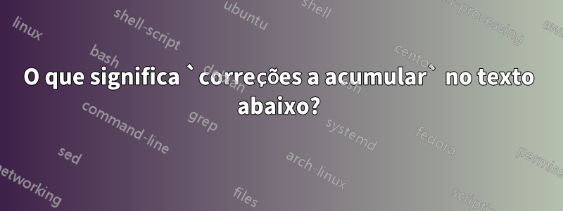 O que significa `correções a acumular` no texto abaixo?