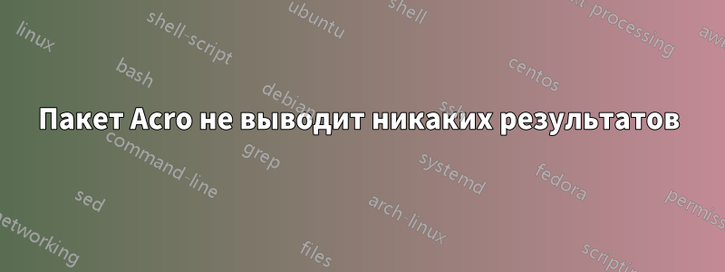 Пакет Acro не выводит никаких результатов