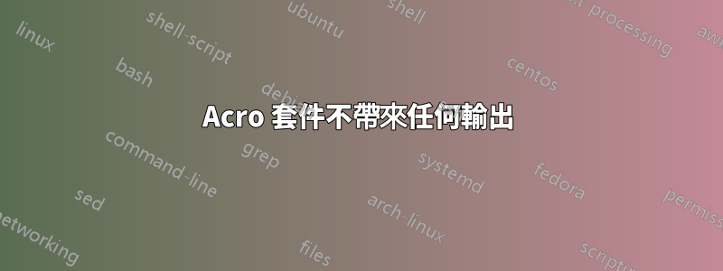 Acro 套件不帶來任何輸出