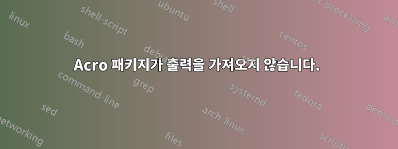 Acro 패키지가 출력을 가져오지 않습니다.