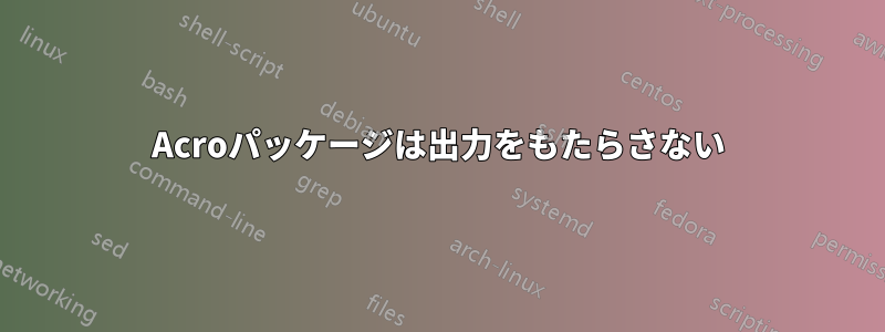 Acroパッケージは出力をもたらさない