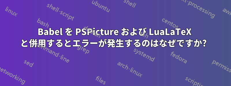 Babel を PSPicture および LuaLaTeX と併用するとエラーが発生するのはなぜですか? 