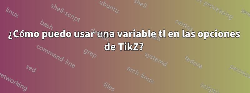 ¿Cómo puedo usar una variable tl en las opciones de TikZ?