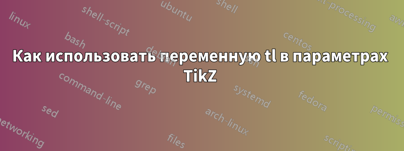 Как использовать переменную tl в параметрах TikZ