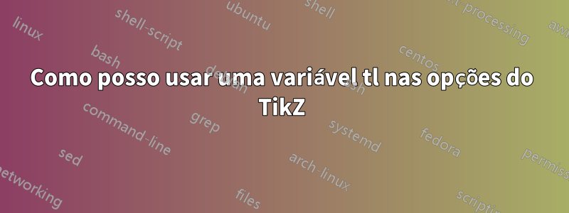 Como posso usar uma variável tl nas opções do TikZ