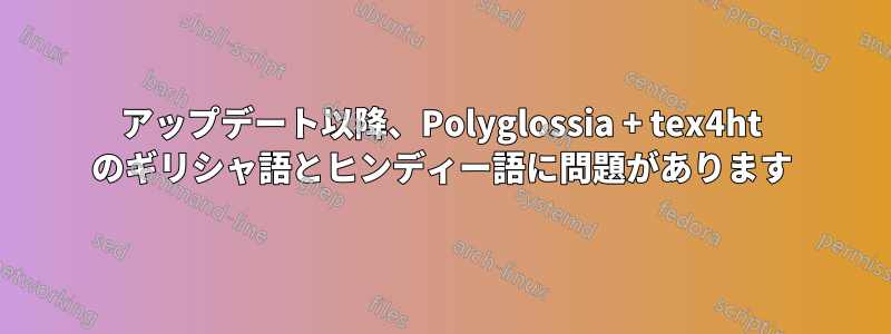 アップデート以降、Polyglossia + tex4ht のギリシャ語とヒンディー語に問題があります