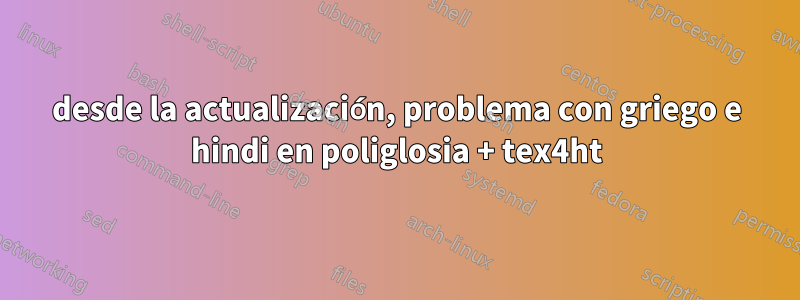 desde la actualización, problema con griego e hindi en poliglosia + tex4ht