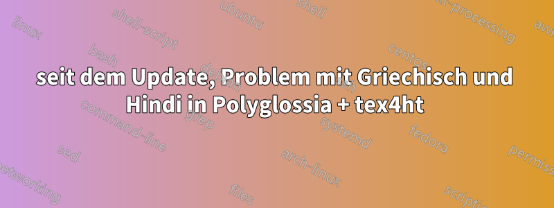 seit dem Update, Problem mit Griechisch und Hindi in Polyglossia + tex4ht