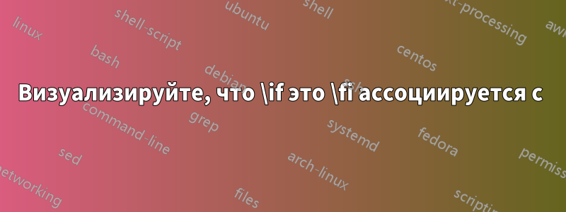 Визуализируйте, что \if это \fi ассоциируется с